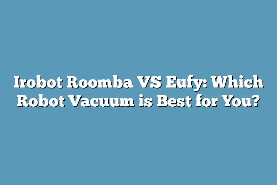 Irobot Roomba VS Eufy: Which Robot Vacuum is Best for You?