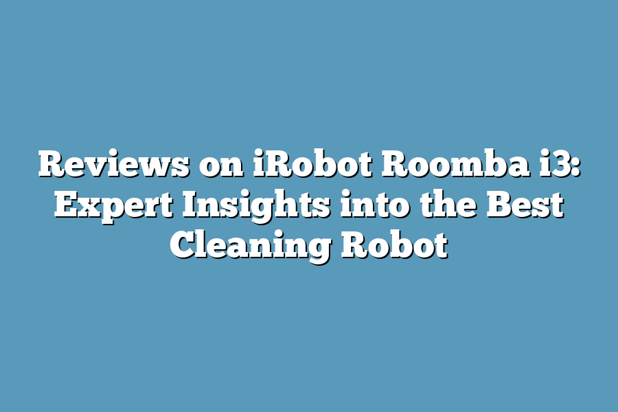 Reviews on iRobot Roomba i3: Expert Insights into the Best Cleaning Robot
