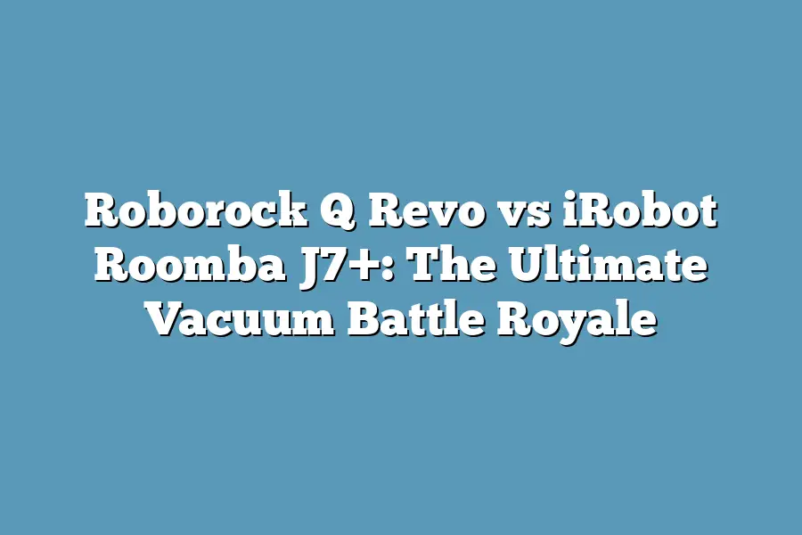 Roborock Q Revo vs iRobot Roomba J7+: The Ultimate Vacuum Battle Royale