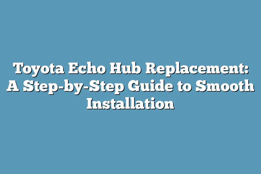 Toyota Echo Hub Replacement: A Step-by-Step Guide to Smooth Installation