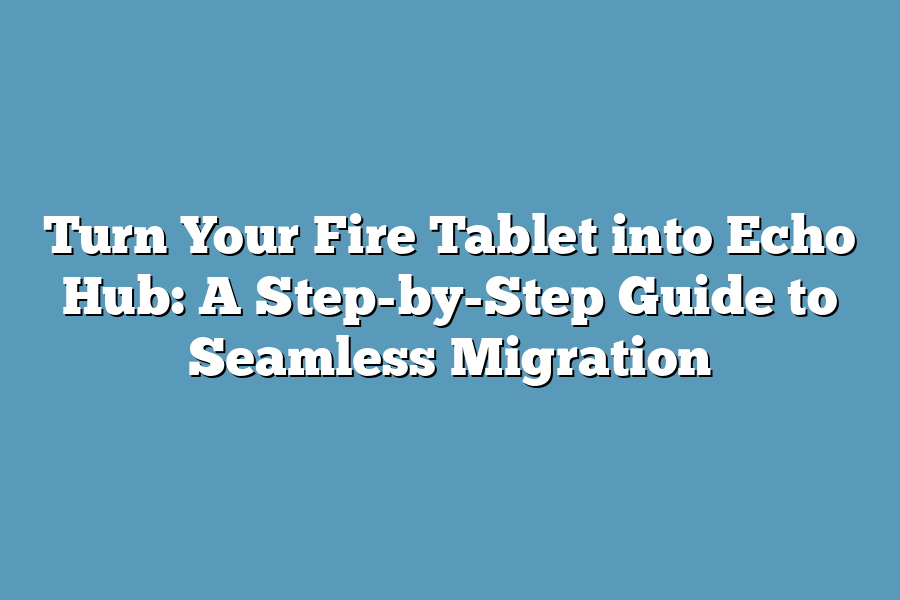 Turn Your Fire Tablet into Echo Hub: A Step-by-Step Guide to Seamless Migration