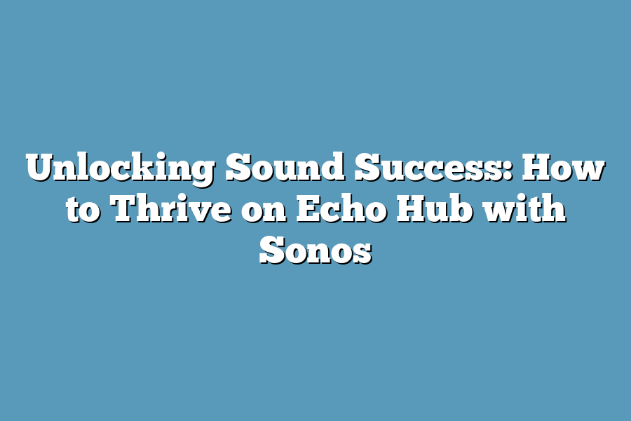 Unlocking Sound Success: How to Thrive on Echo Hub with Sonos