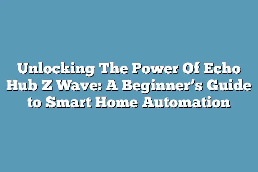 Unlocking The Power Of Echo Hub Z Wave: A Beginner’s Guide to Smart Home Automation