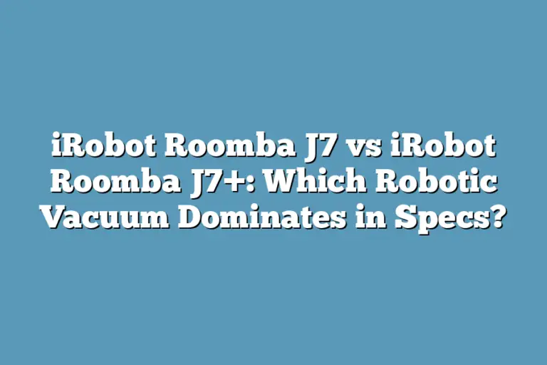 iRobot Roomba J7 vs iRobot Roomba J7+ Which Robotic Vacuum Dominates