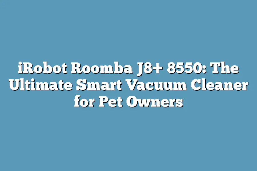 iRobot Roomba J8+ 8550: The Ultimate Smart Vacuum Cleaner for Pet Owners