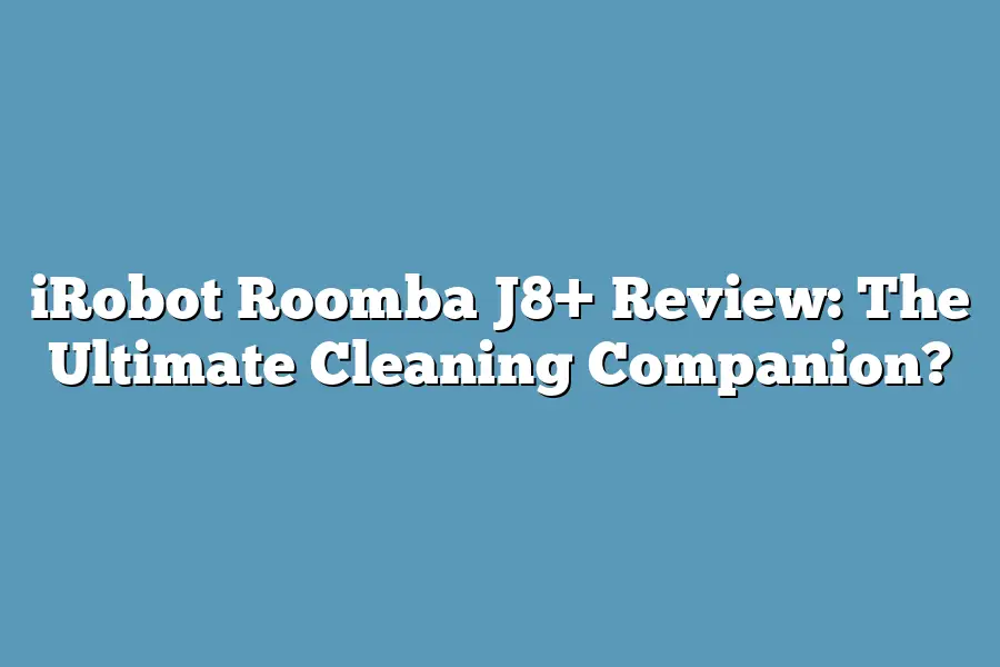 iRobot Roomba J8+ Review: The Ultimate Cleaning Companion?