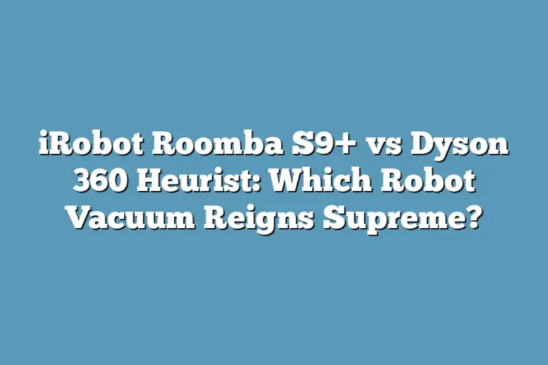 iRobot Roomba S9+ vs Dyson 360 Heurist Which Robot Vacuum Reigns