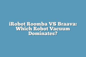 Irobot Roomba Vs Braava: Which Robot Vacuum Dominates? – Super Home 