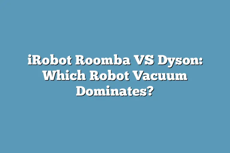 iRobot Roomba VS Dyson Which Robot Vacuum Dominates? Super Home Pursuits