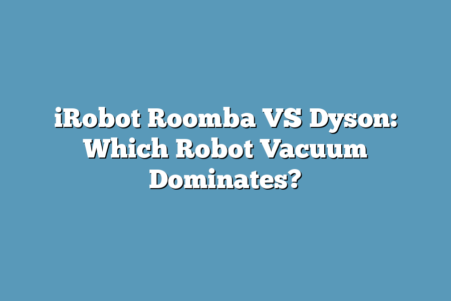 iRobot Roomba VS Dyson: Which Robot Vacuum Dominates?