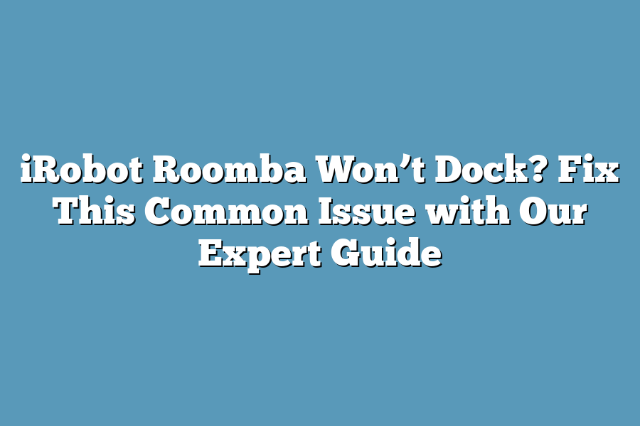 iRobot Roomba Won’t Dock? Fix This Common Issue with Our Expert Guide