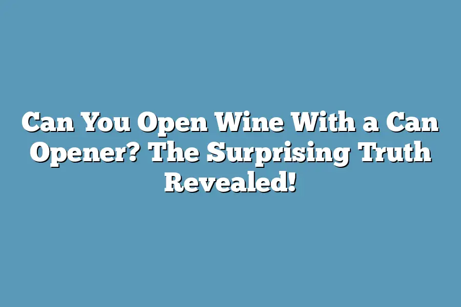 Can You Open Wine With a Can Opener? The Surprising Truth Revealed!