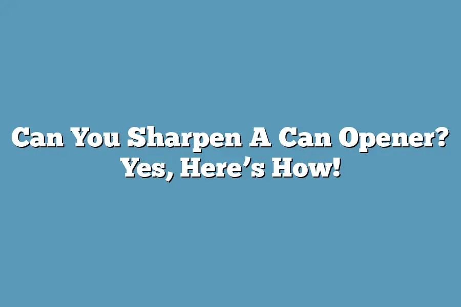 Can You Sharpen A Can Opener? Yes, Here’s How!