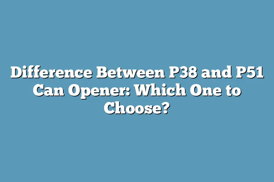 Difference Between P38 and P51 Can Opener: Which One to Choose?