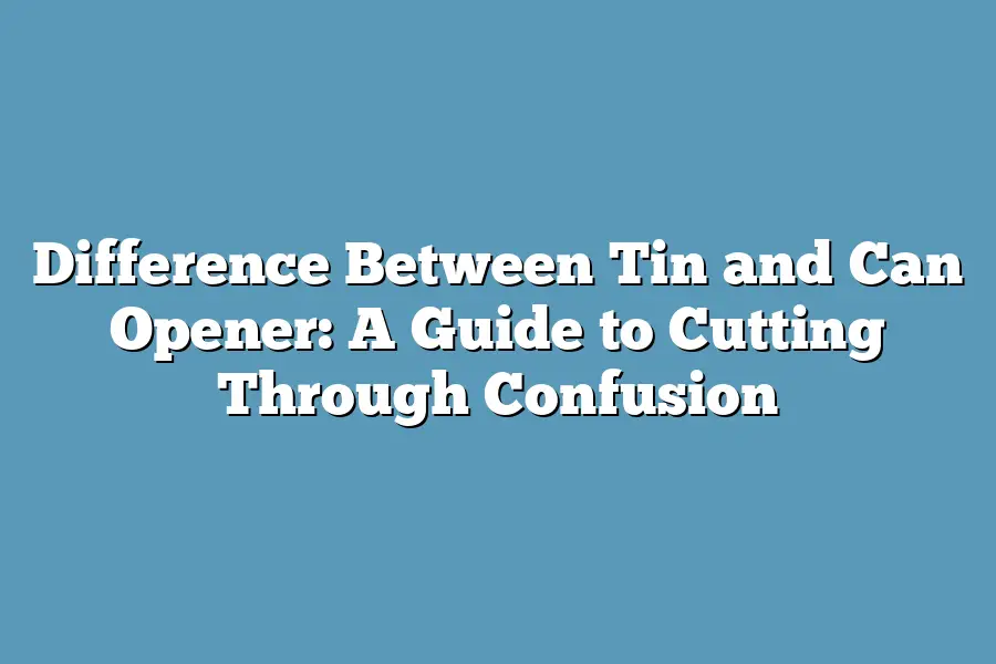 Difference Between Tin and Can Opener: A Guide to Cutting Through Confusion