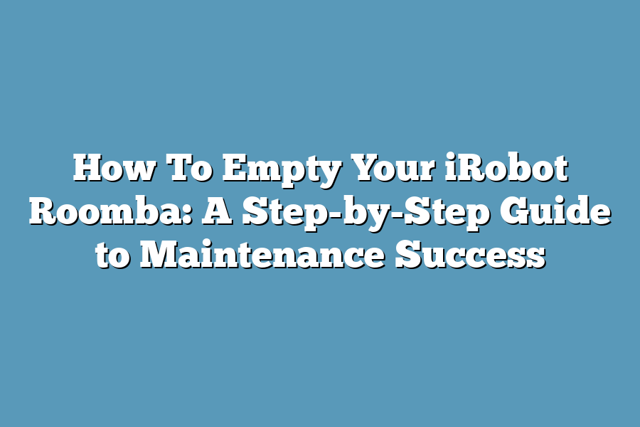 How To Empty Your iRobot Roomba: A Step-by-Step Guide to Maintenance Success