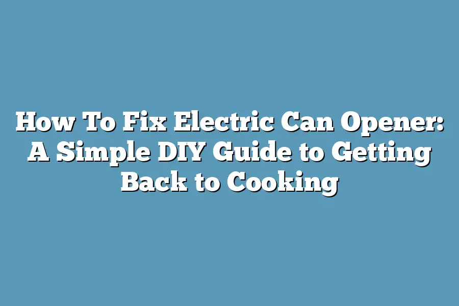 How To Fix Electric Can Opener: A Simple DIY Guide to Getting Back to Cooking