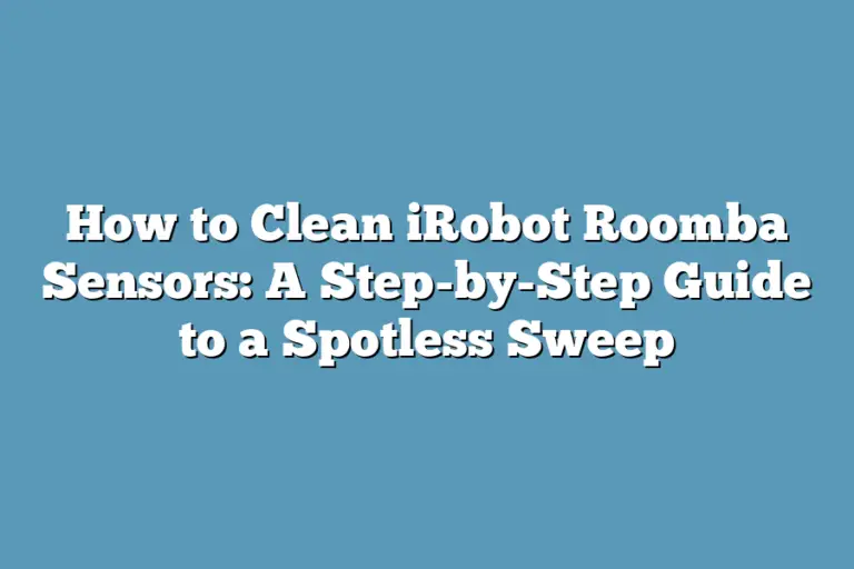 How to Clean iRobot Roomba Sensors: A Step-by-Step Guide to a Spotless ...