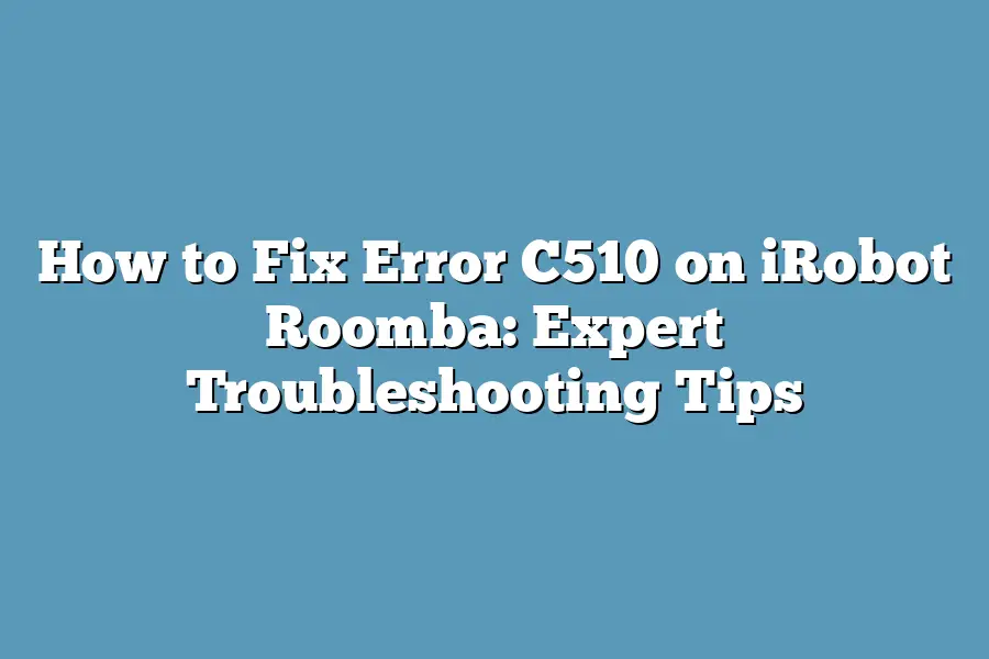 How to Fix Error C510 on iRobot Roomba: Expert Troubleshooting Tips