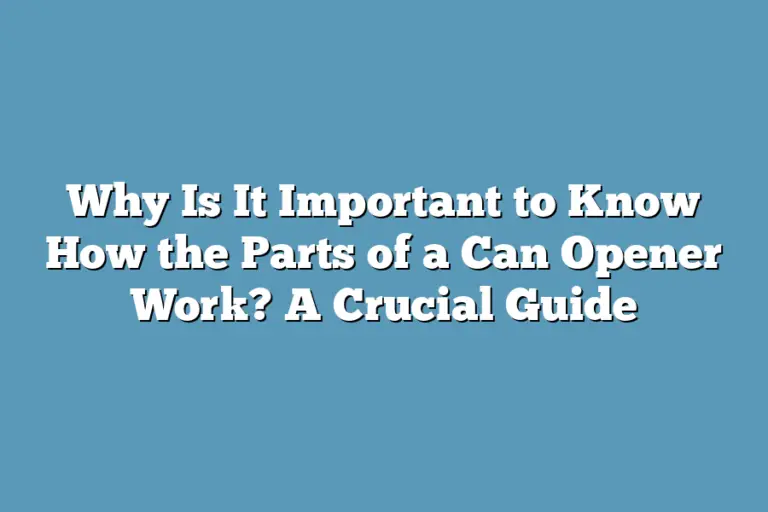 Why Is It Important to Know How the Parts of a Can Opener Work? A