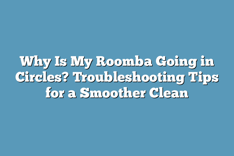 Why Is My Roomba Going in Circles? Troubleshooting Tips for a Smoother Clean