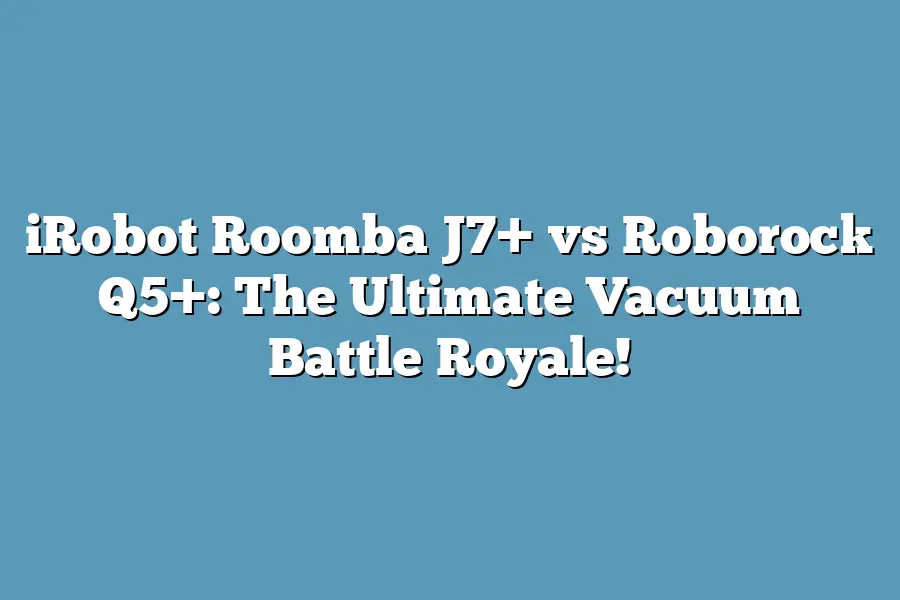 iRobot Roomba J7+ vs Roborock Q5+: The Ultimate Vacuum Battle Royale!