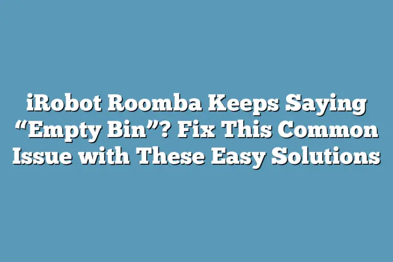 iRobot Roomba Keeps Saying “Empty Bin”? Fix This Common Issue with These Easy Solutions Super