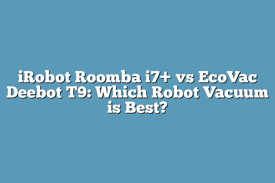 iRobot Roomba i7+ vs EcoVac Deebot T9: Which Robot Vacuum is Best ...