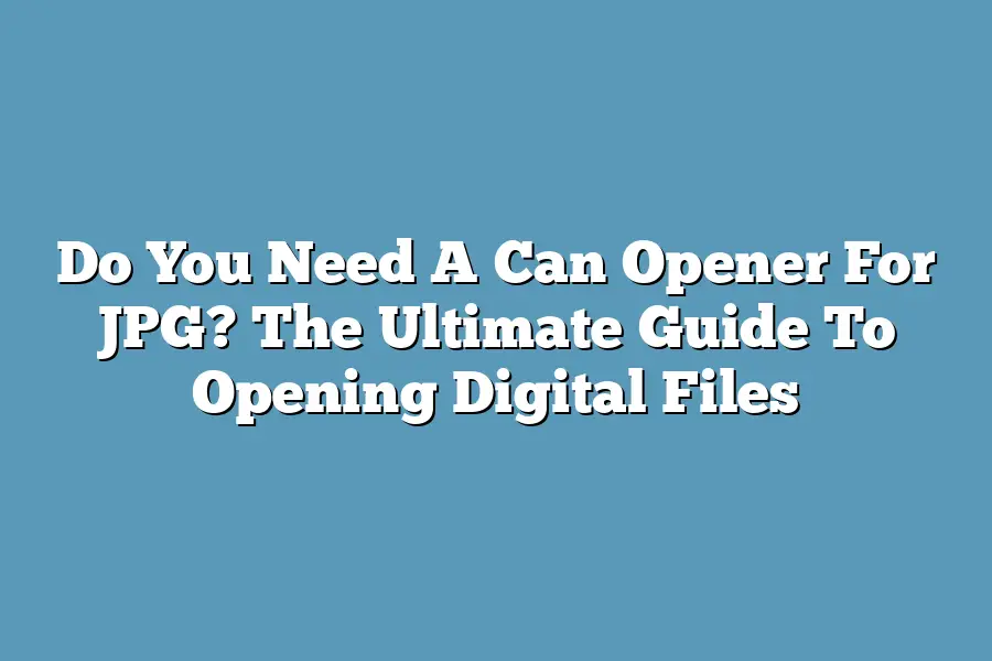 Do You Need A Can Opener For JPG? The Ultimate Guide To Opening Digital Files