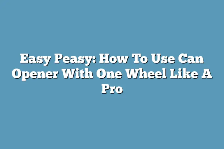Easy Peasy: How To Use Can Opener With One Wheel Like A Pro – Super