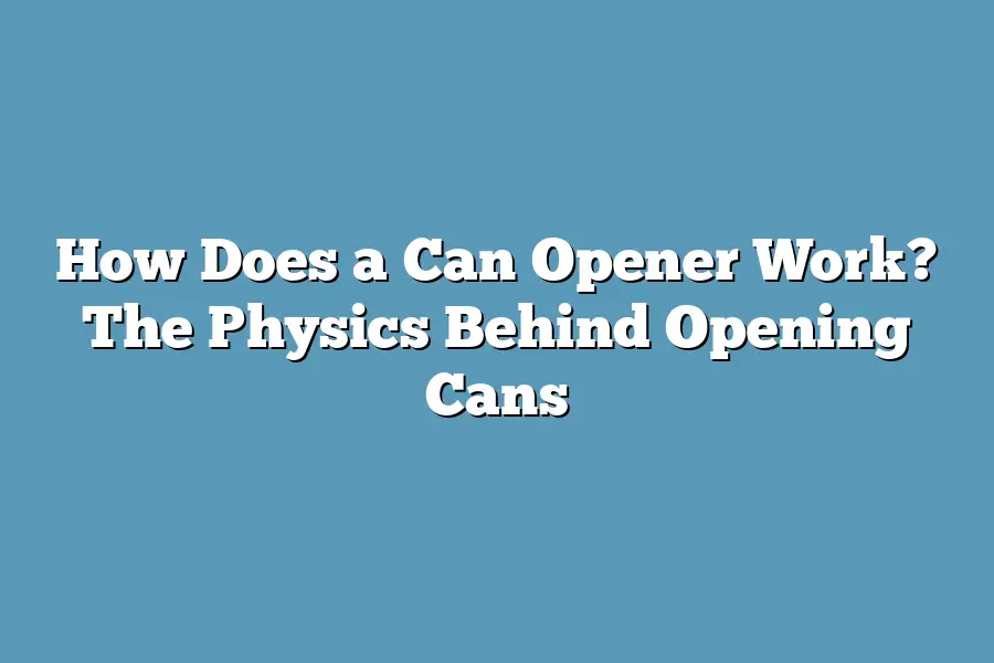 How Does a Can Opener Work? The Physics Behind Opening Cans