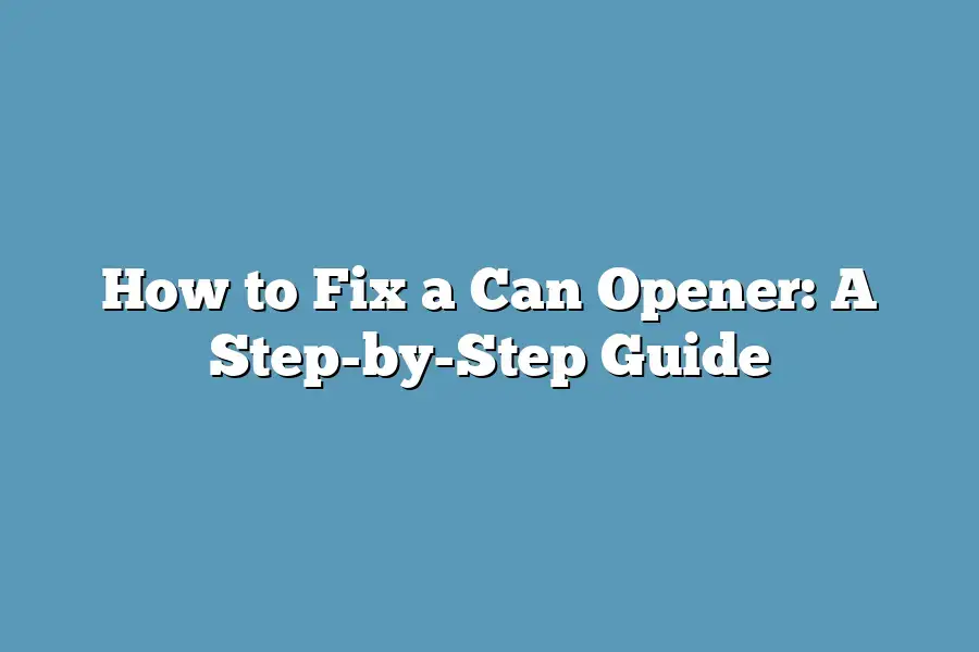 How to Fix a Can Opener: A Step-by-Step Guide