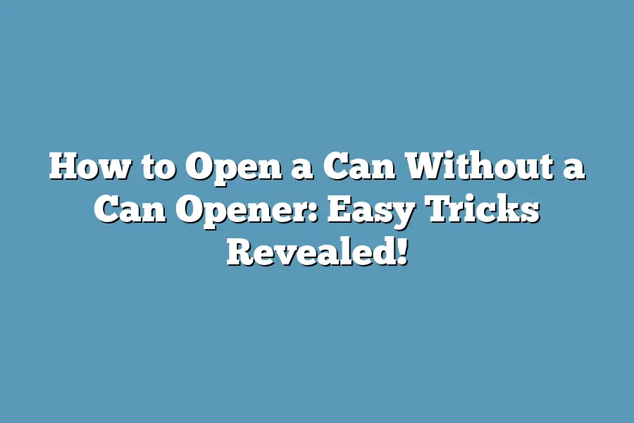 How to Open a Can Without a Can Opener: Easy Tricks Revealed!