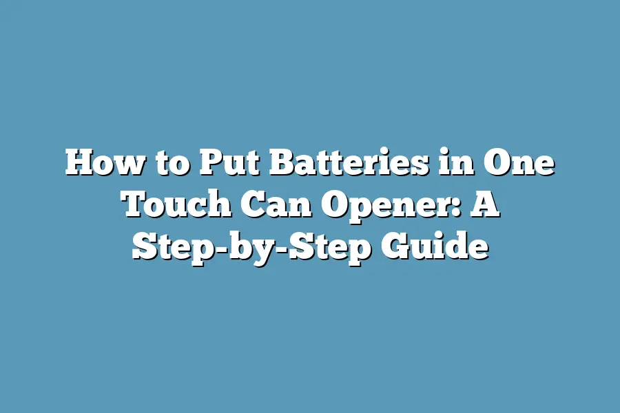 How to Put Batteries in One Touch Can Opener: A Step-by-Step Guide