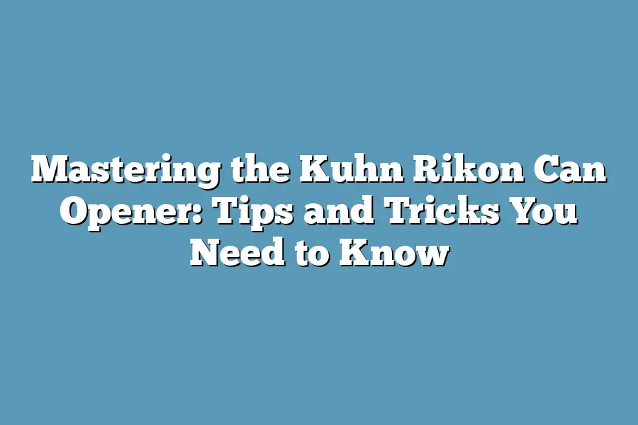 Mastering the Kuhn Rikon Can Opener: Tips and Tricks You Need to Know