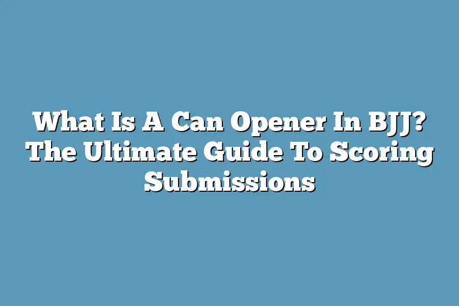 What Is A Can Opener In BJJ? The Ultimate Guide To Scoring Submissions